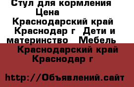 Стул для кормления › Цена ­ 3 000 - Краснодарский край, Краснодар г. Дети и материнство » Мебель   . Краснодарский край,Краснодар г.